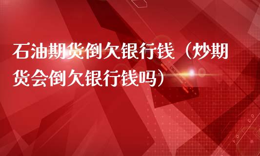 石油期货倒欠银行钱(炒期货会倒欠银行钱吗)_道指直播_第1张_期货投资网 石油期货倒欠银行钱(炒期货会倒欠银行钱吗)_https://www.cqckcrrc.com_道指直播_第1张