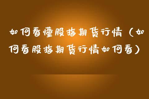 如何看懂股指期货行情(如何看股指期货行情如何看)_恒生指数_第1张_期货投资网 如何看懂股指期货行情(如何看股指期货行情如何看)_https://www.cqckcrrc.com_恒生指数_第1张