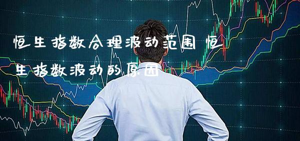 恒生指数合理波动范围 恒生指数波动的原因_恒生指数_第1张_期货投资网 恒生指数合理波动范围 恒生指数波动的原因_https://www.cqckcrrc.com_恒生指数_第1张