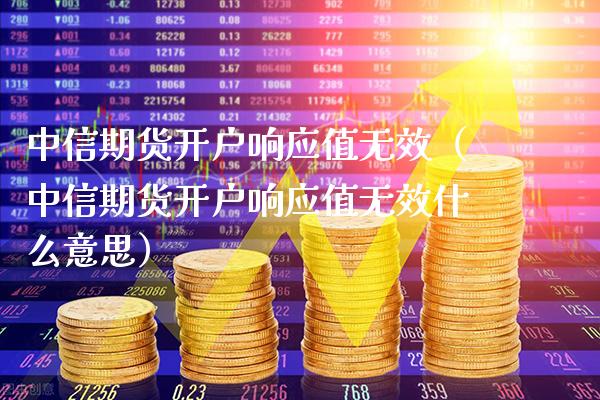 中信期货开户响应值无效（中信期货开户响应值无效什么意思）_https://www.cqckcrrc.com_纳指直播_第1张
