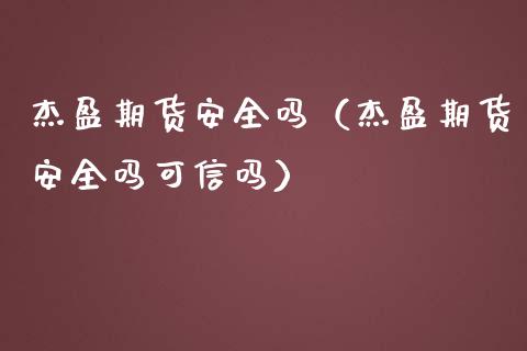 杰盈期货安全吗（杰盈期货安全吗可信吗）_https://www.cqckcrrc.com_道指直播_第1张