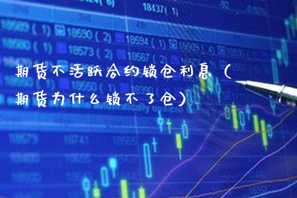 期货不活跃合约锁仓利息（期货为什么锁不了仓）_https://www.cqckcrrc.com_纳指直播_第1张