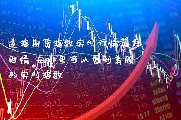 道指期货指数实时行情英为财情 在哪里可以看到美股的实时指数_https://www.cqckcrrc.com_道指直播_第1张