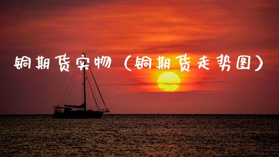 铜期货实物(铜期货走势图)_纳指直播_第1张_期货投资网 铜期货实物(铜期货走势图)_https://www.cqckcrrc.com_纳指直播_第1张