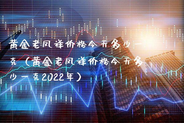 黄金老凤祥价格今天多少一克（黄金老凤祥价格今天多少一克2022年）_https://www.cqckcrrc.com_恒生指数_第1张