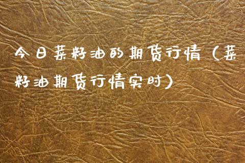 今日菜籽油的期货行情(菜籽油期货行情实时)_财经要闻_第1张_期货投资网 今日菜籽油的期货行情(菜籽油期货行情实时)_https://www.cqckcrrc.com_财经要闻_第1张