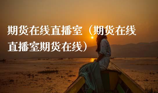 期货在线直播室(期货在线直播室期货在线)_道指直播_第1张_期货投资网 期货在线直播室(期货在线直播室期货在线)_https://www.cqckcrrc.com_道指直播_第1张