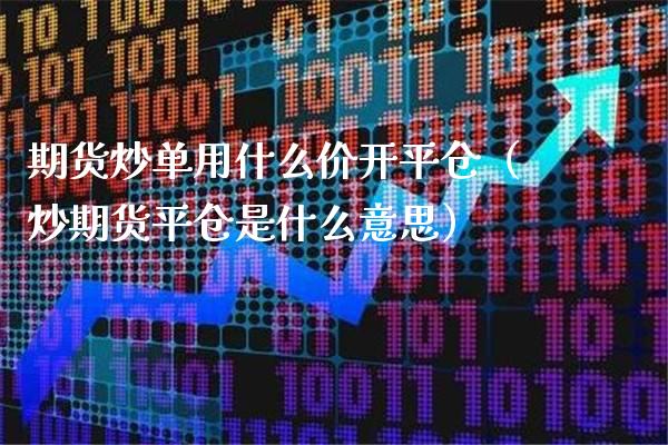 期货炒单用什么价开平仓(炒期货平仓是什么意思)_道指直播_第1张_期货投资网 期货炒单用什么价开平仓(炒期货平仓是什么意思)_https://www.cqckcrrc.com_道指直播_第1张