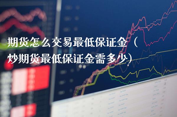 期货怎么交易最低保证金(炒期货最低保证金需多少)_道指直播_第1张_期货投资网 期货怎么交易最低保证金(炒期货最低保证金需多少)_https://www.cqckcrrc.com_道指直播_第1张
