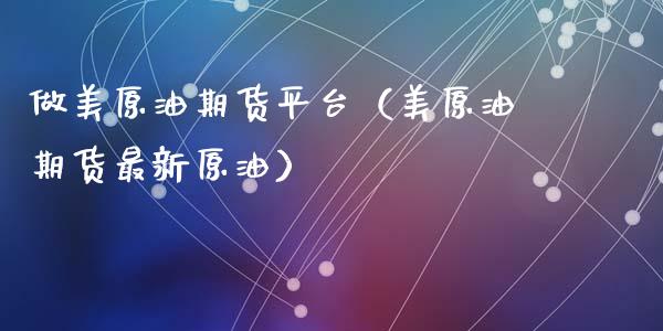 做美原油期货平台（美原油期货最新原油）_https://www.cqckcrrc.com_黄金期货_第1张