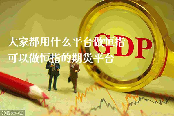 大家都用什么平台做恒指 可以做恒指的期货平台_https://www.cqckcrrc.com_原油期货_第1张
