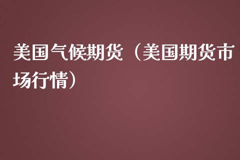 美国气候期货(美国期货市场行情)_理财百科_第1张_期货投资网 美国气候期货(美国期货市场行情)_https://www.cqckcrrc.com_理财百科_第1张