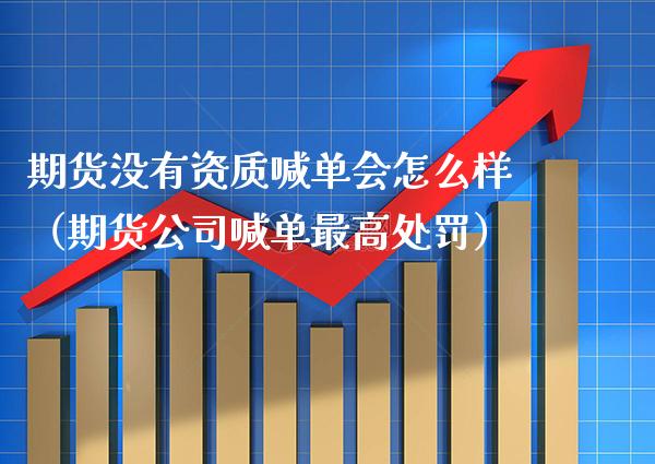 期货没有资质喊单会怎么样(期货公司喊单最高处罚)_道指直播_第1张_期货投资网 期货没有资质喊单会怎么样(期货公司喊单最高处罚)_https://www.cqckcrrc.com_道指直播_第1张