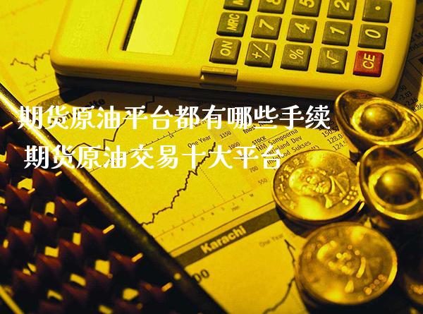 期货原油平台都有哪些手续 期货原油交易十大平台_原油期货_第1张_期货投资网 期货原油平台都有哪些手续 期货原油交易十大平台_https://www.cqckcrrc.com_原油期货_第1张
