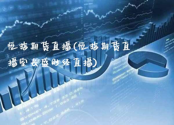 恒指期货直播(恒指期货直播室长盛财经直播)_https://www.cqckcrrc.com_原油期货_第1张