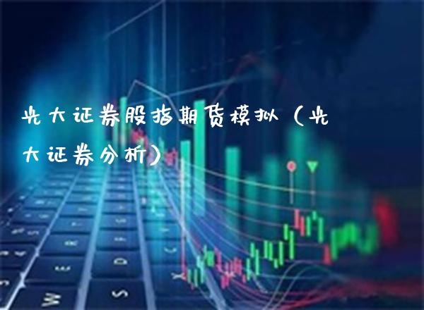 光大证券股指期货模拟(光大证券分析)_期货直播_第1张_期货投资网 光大证券股指期货模拟(光大证券分析)_https://www.cqckcrrc.com_期货直播_第1张