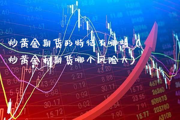 炒黄金期货的特征有哪些(炒黄金和期货哪个风险大)_纳指直播_第1张_期货投资网 炒黄金期货的特征有哪些(炒黄金和期货哪个风险大)_https://www.cqckcrrc.com_纳指直播_第1张