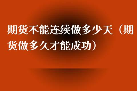 期货不能连续做多少天(期货做多久才能成功)_黄金期货_第1张_期货投资网 期货不能连续做多少天(期货做多久才能成功)_https://www.cqckcrrc.com_黄金期货_第1张