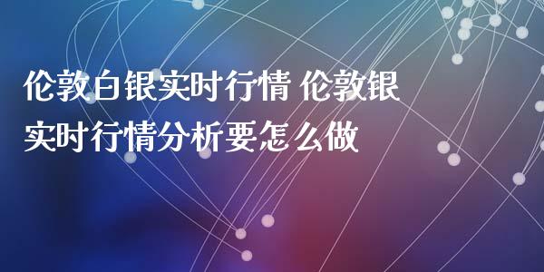 伦敦白银实时行情 伦敦银实时行情分析要怎么做_https://www.cqckcrrc.com_纳指直播_第1张