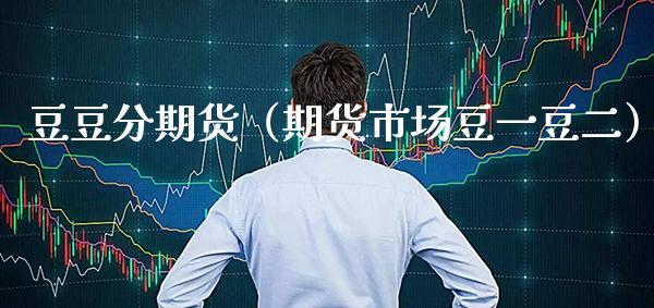 豆豆分期货（期货市场豆一豆二）_https://www.cqckcrrc.com_纳指直播_第1张