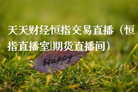 天天财经恒指交易直播(恒指直播室|期货直播间)_恒生指数_第1张_期货投资网 天天财经恒指交易直播(恒指直播室|期货直播间)_https://www.cqckcrrc.com_恒生指数_第1张