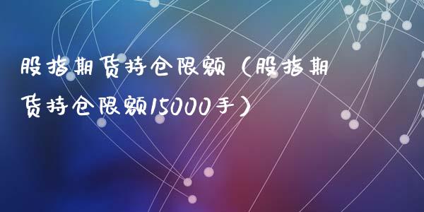 股指期货持仓限额(股指期货持仓限额15000手)_国际期货_第1张_期货投资网 股指期货持仓限额(股指期货持仓限额15000手)_https://www.cqckcrrc.com_国际期货_第1张
