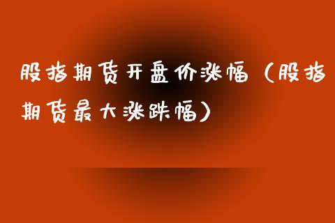 股指期货**价涨幅（股指期货最大涨跌幅）_https://www.cqckcrrc.com_财经要闻_第1张