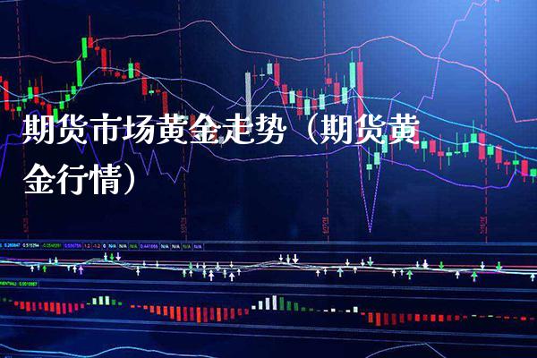 期货市场黄金走势(期货黄金行情)_期货交易所_第1张_期货投资网 期货市场黄金走势(期货黄金行情)_https://www.cqckcrrc.com_期货交易所_第1张