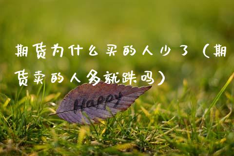 期货为什么买的人少了（期货卖的人多就跌吗）_https://www.cqckcrrc.com_期货行情_第1张