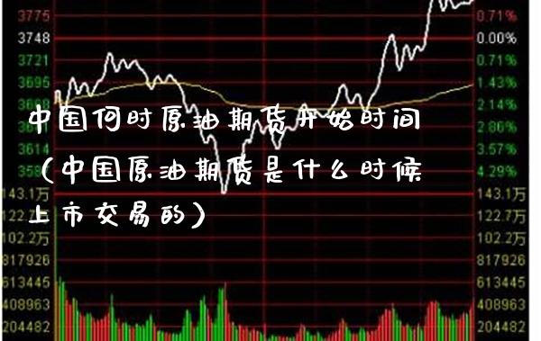 中国何时原油期货开始时间（中国原油期货是什么时候上市交易的）_https://www.cqckcrrc.com_原油期货_第1张