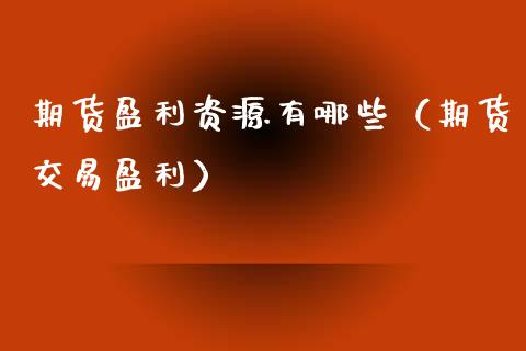 期货盈利资源有哪些(期货交易盈利)_原油期货_第1张_期货投资网 期货盈利资源有哪些(期货交易盈利)_https://www.cqckcrrc.com_原油期货_第1张