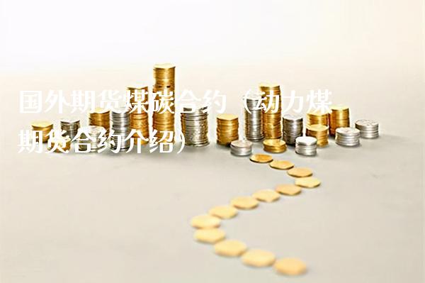 国外期货煤碳合约（动力煤期货合约介绍）_https://www.cqckcrrc.com_原油期货_第1张