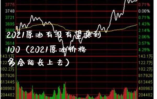 2021原油有没有望涨到100(2021原油价格多会能长上去)_道指直播_第1张_期货投资网 2021原油有没有望涨到100(2021原油价格多会能长上去)_https://www.cqckcrrc.com_道指直播_第1张