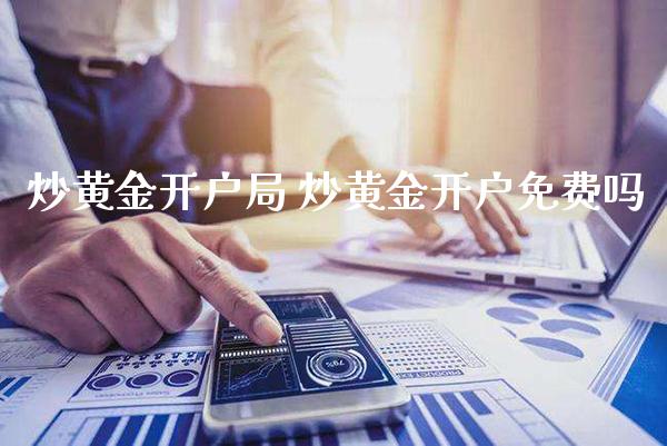 炒黄金开户局 炒黄金开户免费吗_https://www.cqckcrrc.com_黄金期货_第1张