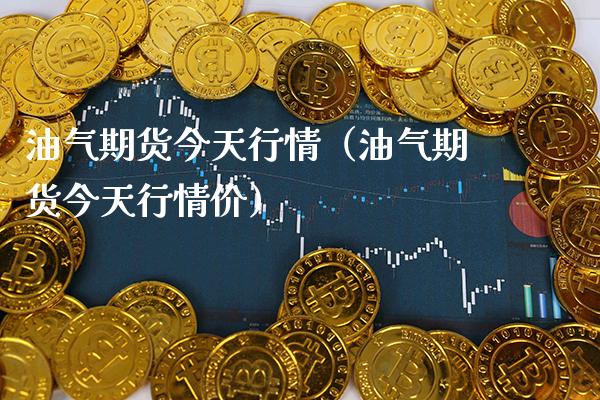 油气期货今天行情（油气期货今天行情价）_https://www.cqckcrrc.com_原油期货_第1张