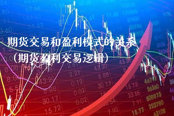 期货交易和盈利模式的关系（期货盈利交易逻辑）_https://www.cqckcrrc.com_原油期货_第1张
