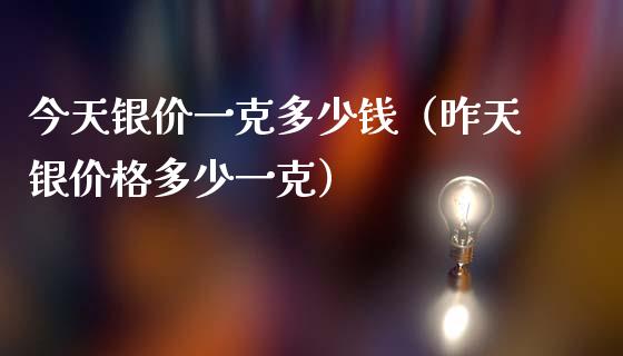 今天银价一克多少钱（昨天银价格多少一克）_https://www.cqckcrrc.com_原油期货_第1张