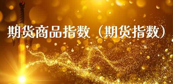 期货商品指数（期货指数）_https://www.cqckcrrc.com_纳指直播_第1张