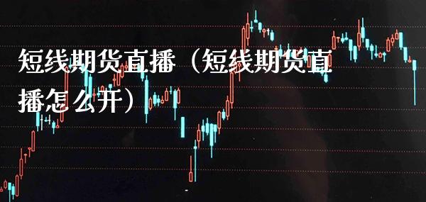 短线期货直播（短线期货直播怎么开）_https://www.cqckcrrc.com_国际期货_第1张