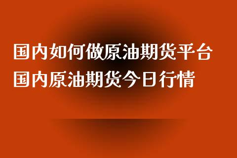 国内如何做原油期货平台 国内原油期货今日行情_道指直播_第1张_期货投资网 国内如何做原油期货平台 国内原油期货今日行情_https://www.cqckcrrc.com_道指直播_第1张