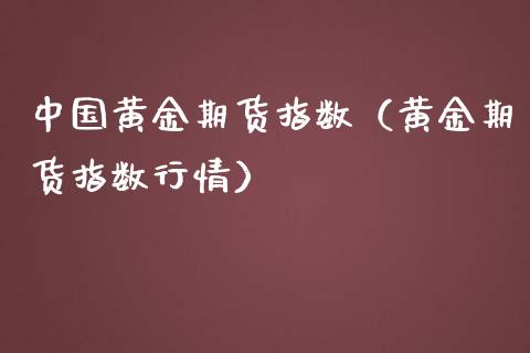中国黄金期货指数(黄金期货指数行情)_原油期货_第1张_期货投资网 中国黄金期货指数(黄金期货指数行情)_https://www.cqckcrrc.com_原油期货_第1张