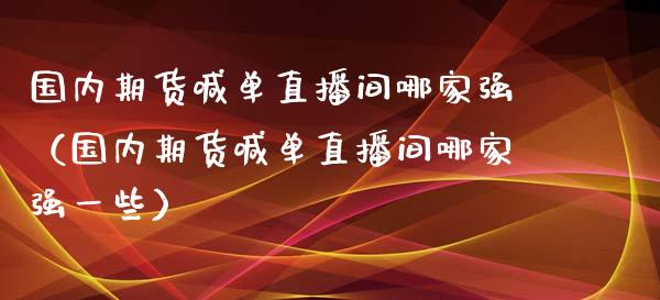 国内期货喊单直播间哪家强(国内期货喊单直播间哪家强一些)_道指直播_第1张_期货投资网 国内期货喊单直播间哪家强(国内期货喊单直播间哪家强一些)_https://www.cqckcrrc.com_道指直播_第1张