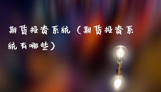期货投资系统(期货投资系统有哪些)_期货开户_第1张_期货投资网 期货投资系统(期货投资系统有哪些)_https://www.cqckcrrc.com_期货开户_第1张