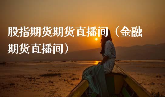 股指期货期货直播间（金融期货直播间）_https://www.cqckcrrc.com_国际期货_第1张