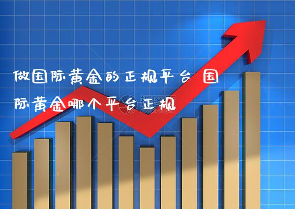 做国际黄金的正规平台 国际黄金哪个平台正规_黄金期货_第1张_期货投资网 做国际黄金的正规平台 国际黄金哪个平台正规_https://www.cqckcrrc.com_黄金期货_第1张
