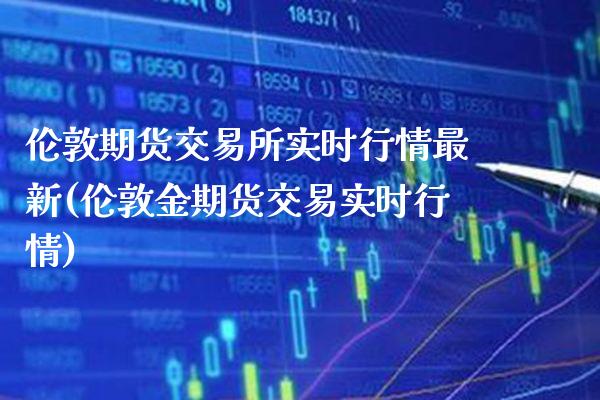 伦敦期货交易所实时行情最新(伦敦金期货交易实时行情)_原油期货_第1张_期货投资网 伦敦期货交易所实时行情最新(伦敦金期货交易实时行情)_https://www.cqckcrrc.com_原油期货_第1张
