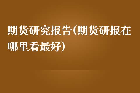 期货研究报告(期货研报在哪里看最好)_道指直播_第1张_期货投资网 期货研究报告(期货研报在哪里看最好)_https://www.cqckcrrc.com_道指直播_第1张