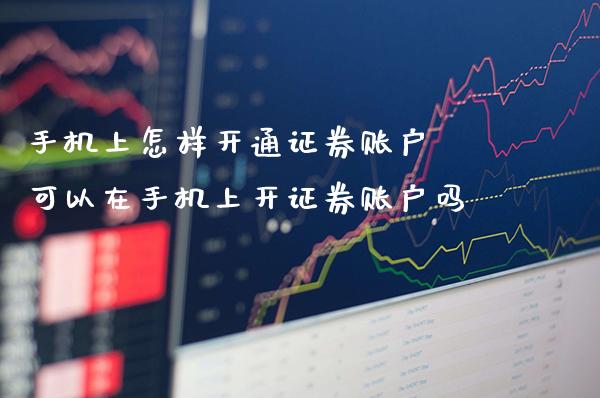 手机上怎样开通证券账户 可以在手机上开证券账户吗_黄金期货_第1张_期货投资网 手机上怎样开通证券账户 可以在手机上开证券账户吗_https://www.cqckcrrc.com_黄金期货_第1张