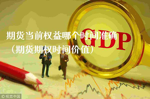 期货当前权益哪个时间准确(期货期权时间价值)_道指直播_第1张_期货投资网 期货当前权益哪个时间准确(期货期权时间价值)_https://www.cqckcrrc.com_道指直播_第1张