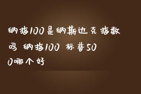 纳指100是纳斯达克指数吗 纳指100 标普500哪个好_纳指直播_第1张_期货投资网 纳指100是纳斯达克指数吗 纳指100 标普500哪个好_https://www.cqckcrrc.com_纳指直播_第1张